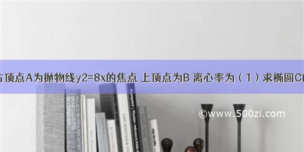 已知椭圆的右顶点A为抛物线y2=8x的焦点 上顶点为B 离心率为（1）求椭圆C的方程；（2