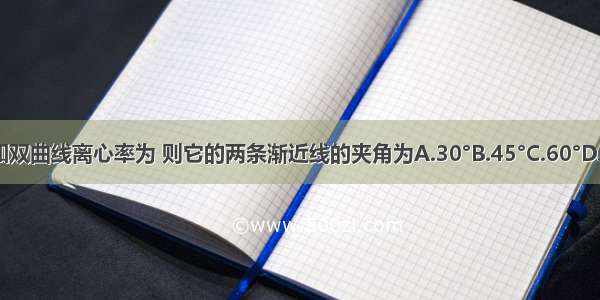 已知双曲线离心率为 则它的两条渐近线的夹角为A.30°B.45°C.60°D.90°