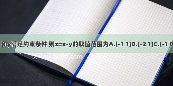 设实数x和y满足约束条件 则z=x-y的取值范围为A.[-1 1]B.[-2 1]C.[-1 0]D.[0 1]