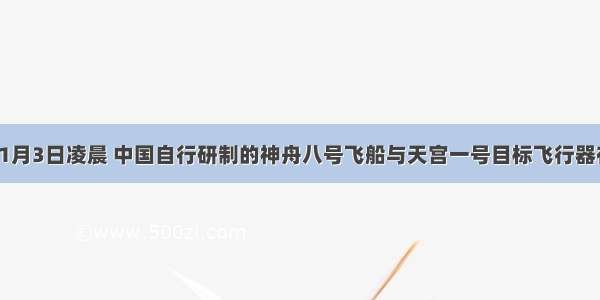 单选题11月3日凌晨 中国自行研制的神舟八号飞船与天宫一号目标飞行器在距地球