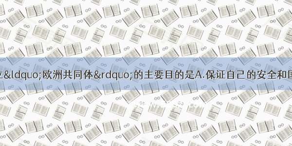 单选题西欧国家建立“欧洲共同体”的主要目的是A.保证自己的安全和国际地位B.摆脱美国