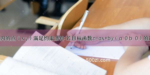 设第一象限内的点（x y）满足约束条件 若目标函数z=ax+by（a＞0 b＞0）的最大值为4