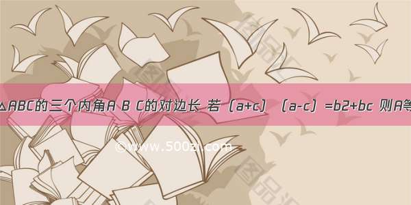 已知a b c分别是△ABC的三个内角A B C的对边长 若（a+c）（a-c）=b2+bc 则A等于________．