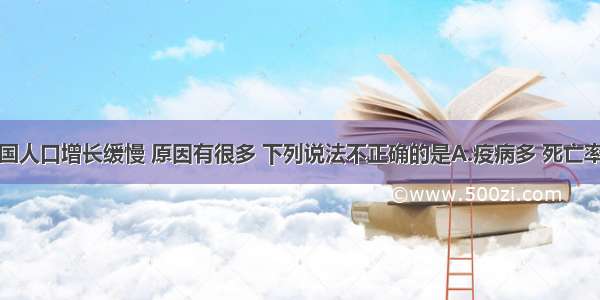 单选题旧中国人口增长缓慢 原因有很多 下列说法不正确的是A.疫病多 死亡率高B.生活水