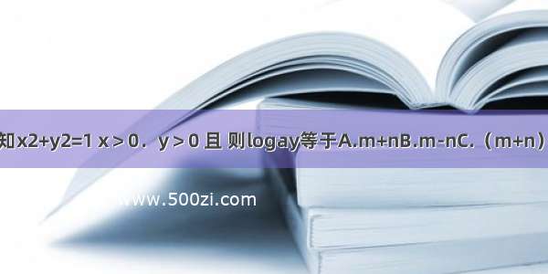 已知x2+y2=1 x＞0．y＞0 且 则logay等于A.m+nB.m-nC.（m+n）D.