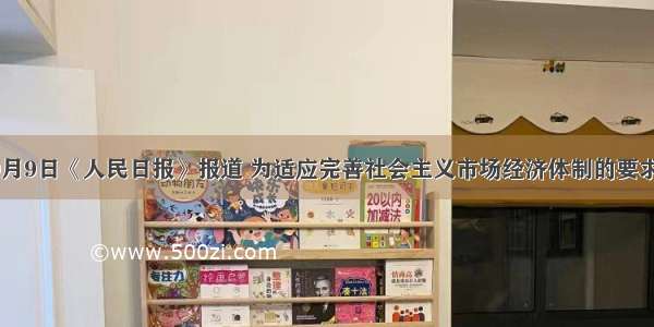 单选题9月9日《人民日报》报道 为适应完善社会主义市场经济体制的要求 加快干