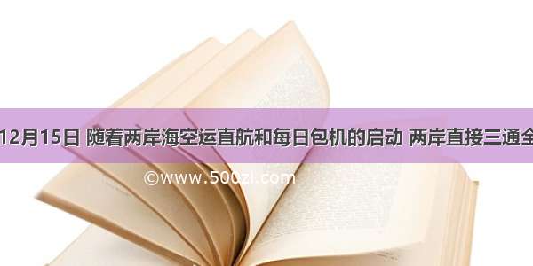 单选题12月15日 随着两岸海空运直航和每日包机的启动 两岸直接三通全面启动