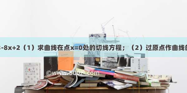 已知曲线y=x3-8x+2（1）求曲线在点x=0处的切线方程；（2）过原点作曲线的切线l：y=kx