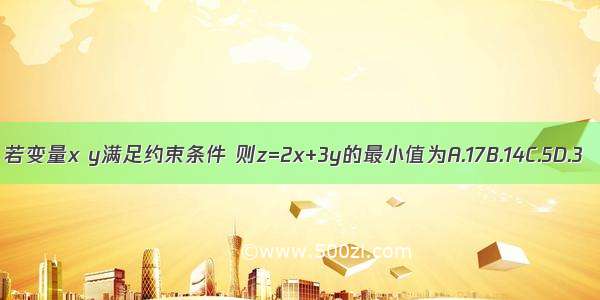 若变量x y满足约束条件 则z=2x+3y的最小值为A.17B.14C.5D.3