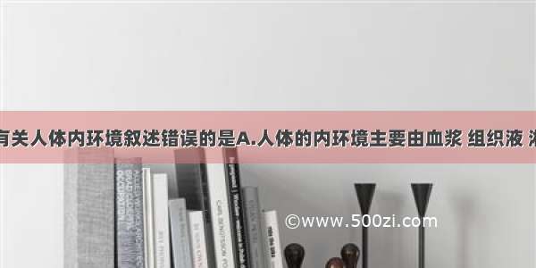 单选题下列有关人体内环境叙述错误的是A.人体的内环境主要由血浆 组织液 淋巴组成B.抗