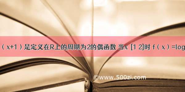 已知y=f（x+1）是定义在R上的周期为2的偶函数 当x∈[1 2]时 f（x）=log2x 设  