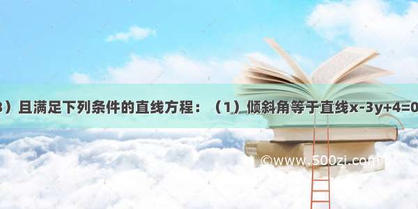 求过点P（2 3）且满足下列条件的直线方程：（1）倾斜角等于直线x-3y+4=0的倾斜角的二