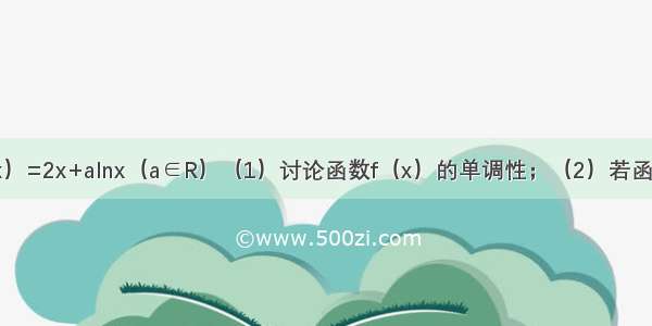 已知函数f（x）=2x+alnx（a∈R）（1）讨论函数f（x）的单调性；（2）若函数f（x）有两