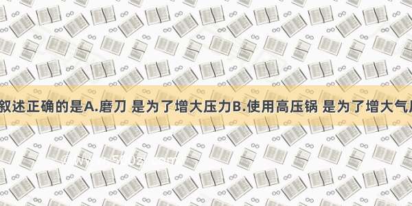 单选题下列叙述正确的是A.磨刀 是为了增大压力B.使用高压锅 是为了增大气压升高沸点C