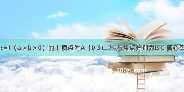 已知椭圆+=1（a＞b＞0）的上顶点为A（0 3） 左 右焦点分别为B C 离心率为．（1）