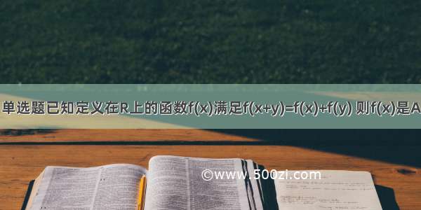 单选题已知定义在R上的函数f(x)满足f(x+y)=f(x)+f(y) 则f(x)是A