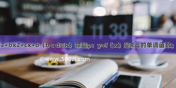 已知f（x）=x3+bx2+cx+d（b c d∈R）命题p：y=f（x）是R上的单调函数；命题q：y=f（