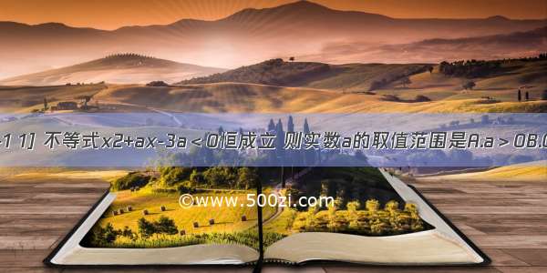 设对任意实数x∈[-1 1] 不等式x2+ax-3a＜0恒成立 则实数a的取值范围是A.a＞0B.C.a＞0或a＜-12D.