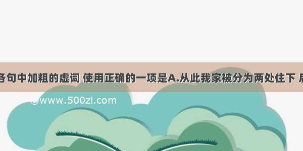 单选题下列各句中加粗的虚词 使用正确的一项是A.从此我家被分为两处住下 后来我才得知