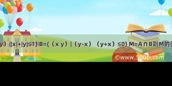 已知集合A={（x y）||x|+|y|≤1} B={（x y）|（y-x）（y+x）≤0} M=A∩B则M的面积是A.1B.C.D.2