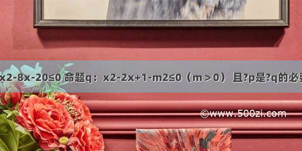 已知命题p：x2-8x-20≤0 命题q：x2-2x+1-m2≤0（m＞0） 且?p是?q的必要不充分条件 