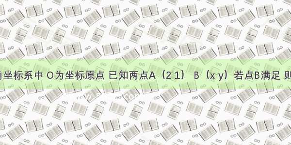 平面直角坐标系中 O为坐标原点 已知两点A（2 1） B（x y）若点B满足 则点B的轨