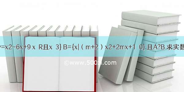 已知集合A={y|y=x2-6x+9 x∈R且x≠3} B={x|（m+2）x2+2mx+1≤0} 且A?B 求实数m的取值范围．