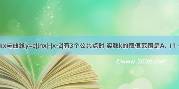 当直线y=kx与曲线y=e|lnx|-|x-2|有3个公共点时 实数k的取值范围是A.（1 +∞）B.（1