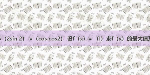 已知向量=（2sin 2） =（cos cos2） 设f（x）= （I）求f（x）的最大值及取得最大