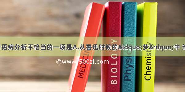 单选题对下列各句语病分析不恰当的一项是A.从鲁迅时候的“梦”中 给了我深刻的启示。