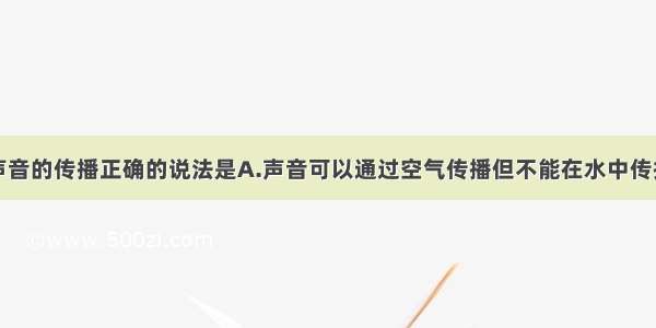 单选题关于声音的传播正确的说法是A.声音可以通过空气传播但不能在水中传播B.声音一遇