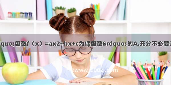 “b=0”是“函数f（x）=ax2+bx+c为偶函数”的A.充分不必要条件B.必要不充分条件C.充要