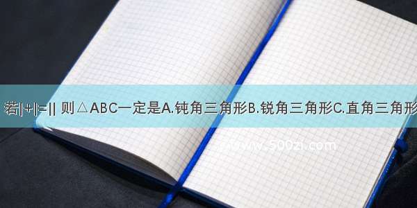 在△ABC中 若|+|=|| 则△ABC一定是A.钝角三角形B.锐角三角形C.直角三角形D.不能确定