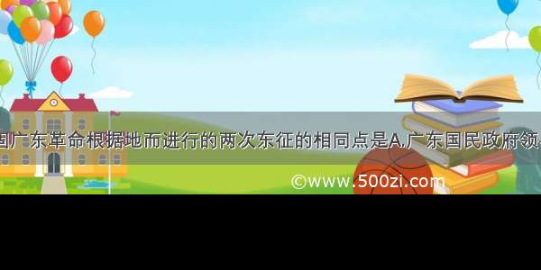 单选题为巩固广东革命根据地而进行的两次东征的相同点是A.广东国民政府领导B.黄埔学生