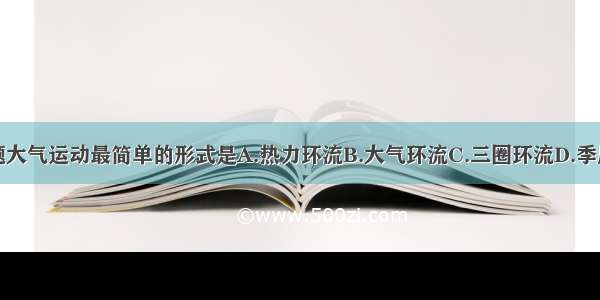 单选题大气运动最简单的形式是A.热力环流B.大气环流C.三圈环流D.季风环流