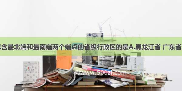 单选题下面包含最北端和最南端两个端点的省级行政区的是A.黑龙江省 广东省B.内蒙古自治