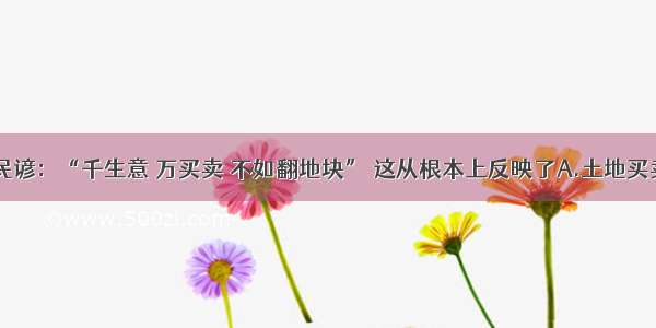 单选题古代民谚：“千生意 万买卖 不如翻地块” 这从根本上反映了A.土地买卖现象严重B