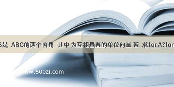 已知A B是△ABC的两个内角  其中 为互相垂直的单位向量 若．求tanA?tanB的值．