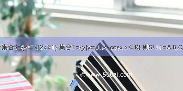 若集合S={x∈R|2x≥1} 集合T={y|y=sinx-cosx x∈R} 则S∪T=A.B.C.D.