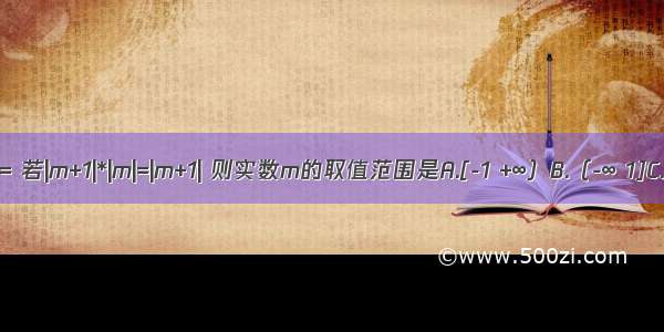 定义运算：x*y= 若|m+1|*|m|=|m+1| 则实数m的取值范围是A.[-1 +∞）B.（-∞ 1]C.[0 +∞）D.[）