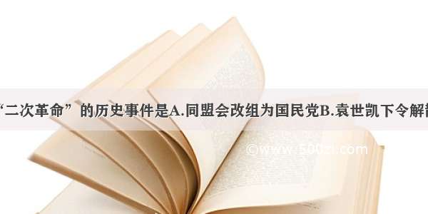 单选题引发“二次革命”的历史事件是A.同盟会改组为国民党B.袁世凯下令解散国民党C.袁