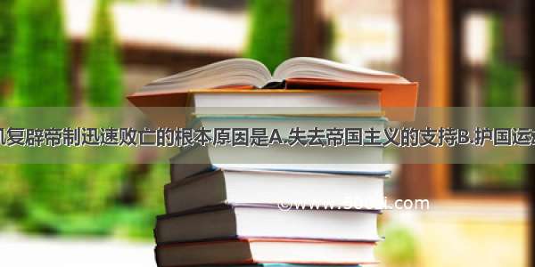 单选题袁世凯复辟帝制迅速败亡的根本原因是A.失去帝国主义的支持B.护国运动在全国迅速