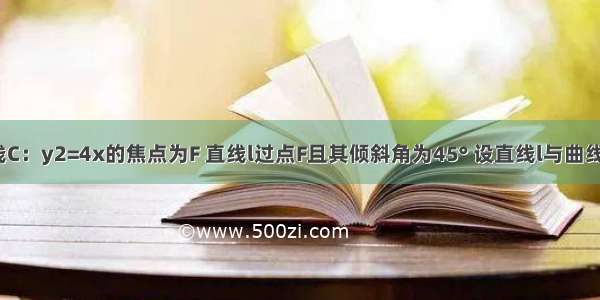 已知抛物线C：y2=4x的焦点为F 直线l过点F且其倾斜角为45° 设直线l与曲线C相交于A 