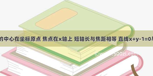 已知椭圆E的中心在坐标原点 焦点在x轴上 短轴长与焦距相等 直线x+y-1=0与E相交于A