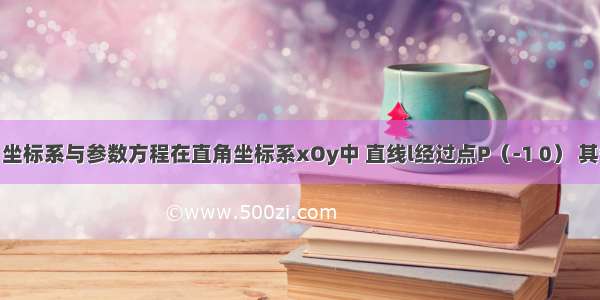 选修4-4：坐标系与参数方程在直角坐标系xOy中 直线l经过点P（-1 0） 其倾斜角为α