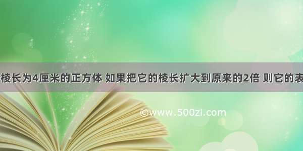 单选题一个棱长为4厘米的正方体 如果把它的棱长扩大到原来的2倍 则它的表面积扩大到