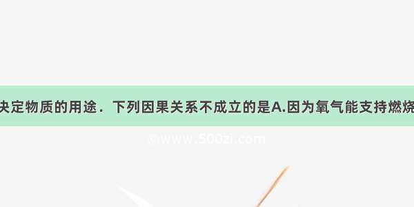 物质的性质决定物质的用途．下列因果关系不成立的是A.因为氧气能支持燃烧 所以可用作