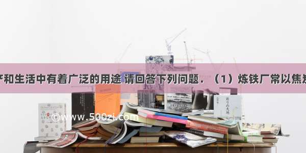 钢铁在生产和生活中有着广泛的用途 请回答下列问题．（1）炼铁厂常以焦炭 赤铁矿石