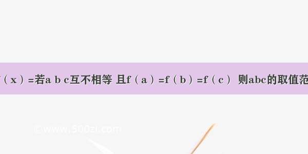 已知函数f（x）=若a b c互不相等 且f（a）=f（b）=f（c） 则abc的取值范围是A.（3