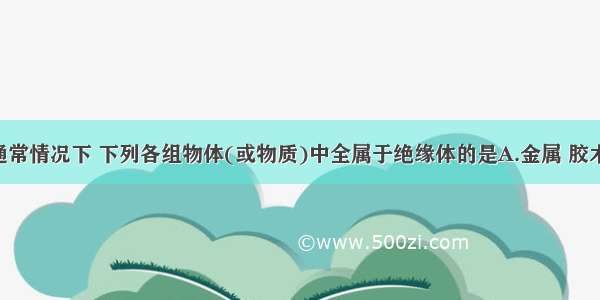 单选题在通常情况下 下列各组物体(或物质)中全属于绝缘体的是A.金属 胶木B.煤油 陶